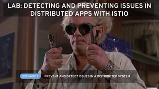 LAB: DETECTING AND PREVENTING ISSUES IN
DISTRIBUTED APPS WITH ISTIO
SCENARIO 7 PREVENT AND DETECT ISSUES IN A DISTRIBUTED SYSTEM
 
