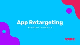App Retargeting
INCREMENTA TUS INGRESOS
 