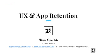 APP	RETENTION
UX & App Retention
Steve Brendish
2 Dam Creative
steve@2damcreative.com • www.2damcreative.com • @twodamcreative • #appretention
 