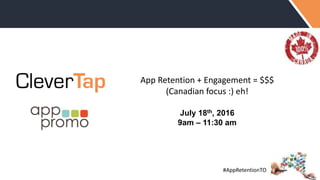 #AppRetentionTO
App Retention + Engagement = $$$
(Canadian focus :) eh!
July 18th, 2016
9am – 11:30 am
 