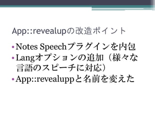 •Notes Speechプラグインを内包
•Langオプションの追加（様々な
言語のスピーチに対応）
•App::revealuppと名前を変えた
App::revealupの改造ポイント
 