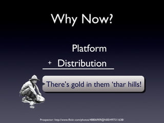 Why Now? Platform Distribution + There’s gold in them ‘thar hills! Prospector: http://www.flickr.com/photos/48806909@N00/497511638/ 