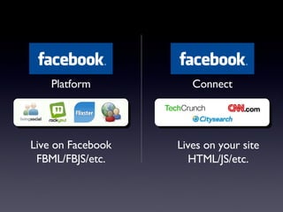 Live on Facebook FBML/FBJS/etc. Lives on your site HTML/JS/etc. Platform Connect 