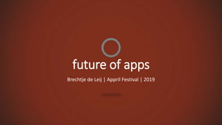 future of apps
Brechtje de Leij | Appril Festival | 2019
 