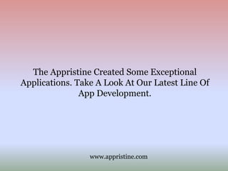 The Appristine Created Some Exceptional
Applications. Take A Look At Our Latest Line Of
App Development.
www.appristine.com
 