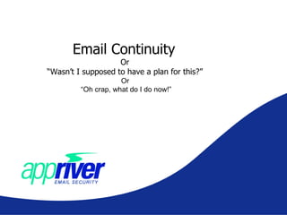 Email Continuity  Or  “ Wasn’t I supposed to have a plan for this?”  Or  “Oh crap, what do I do now!” 
