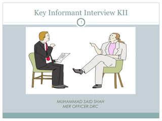 Key Informant Interview KII
              1




      MUHAMMAD SAID SHAH
        MER OFFICER DRC
 