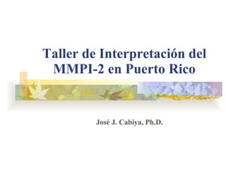Taller de  Interpretación del MMPI-2 en  Puerto Rico José J. Cabiya, Ph.D. 