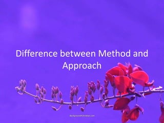 Difference between Method and
Approach
 