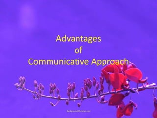 Advantages
of
Communicative Approach
 