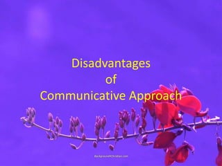 Disadvantages
of
Communicative Approach
 