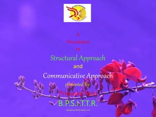 A
Presentation
on
Structural Approach
and
Communicative Approach
presented By-
Priyanka Nain
B.P.S.I.T.T.R.
 