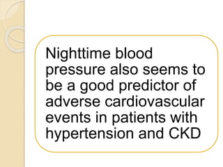 Nighttime blood
pressure also seems to
be a good predictor of
adverse cardiovascular
events in patients with
hypertension and CKD
 