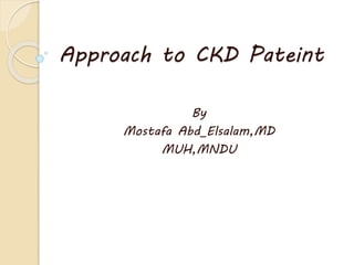 Approach to CKD Pateint
By
Mostafa Abd_Elsalam,MD
MUH,MNDU
 