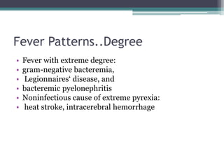 Fever Patterns..Degree
• Fever with extreme degree:
• gram-negative bacteremia,
• Legionnaires‘ disease, and
• bacteremic pyelonephritis
• Noninfectious cause of extreme pyrexia:
• heat stroke, intracerebral hemorrhage
 