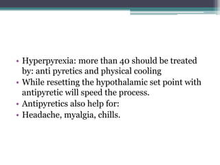• Hyperpyrexia: more than 40 should be treated
by: anti pyretics and physical cooling
• While resetting the hypothalamic set point with
antipyretic will speed the process.
• Antipyretics also help for:
• Headache, myalgia, chills.
 