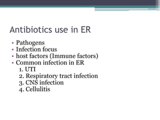 Antibiotics use in ER
• Pathogens
• Infection focus
• host factors (Immune factors)
• Common infection in ER
1. UTI
2. Respiratory tract infection
3. CNS infection
4. Cellulitis
 