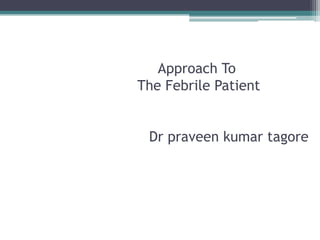 Approach To
The Febrile Patient
Dr praveen kumar tagore
 