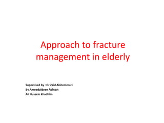 Approach to fracture
management in elderly
Supervised by : Dr Zaid Alshemmari
By Ameedaldeen Adnan
Ali Hussein khadhim
 
