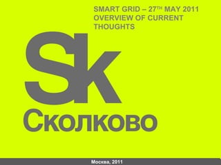 Москва, 2011 SMART GRID – 27 TH  MAY 2011 OVERVIEW OF CURRENT THOUGHTS  