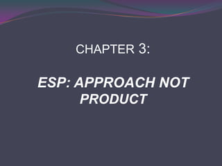 CHAPTER 3:
ESP: APPROACH NOT
PRODUCT
 