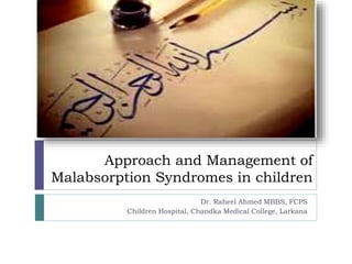 Approach and Management of
Malabsorption Syndromes in children
Dr. Raheel Ahmed MBBS, FCPS
Children Hospital, Chandka Medical College, Larkana
 