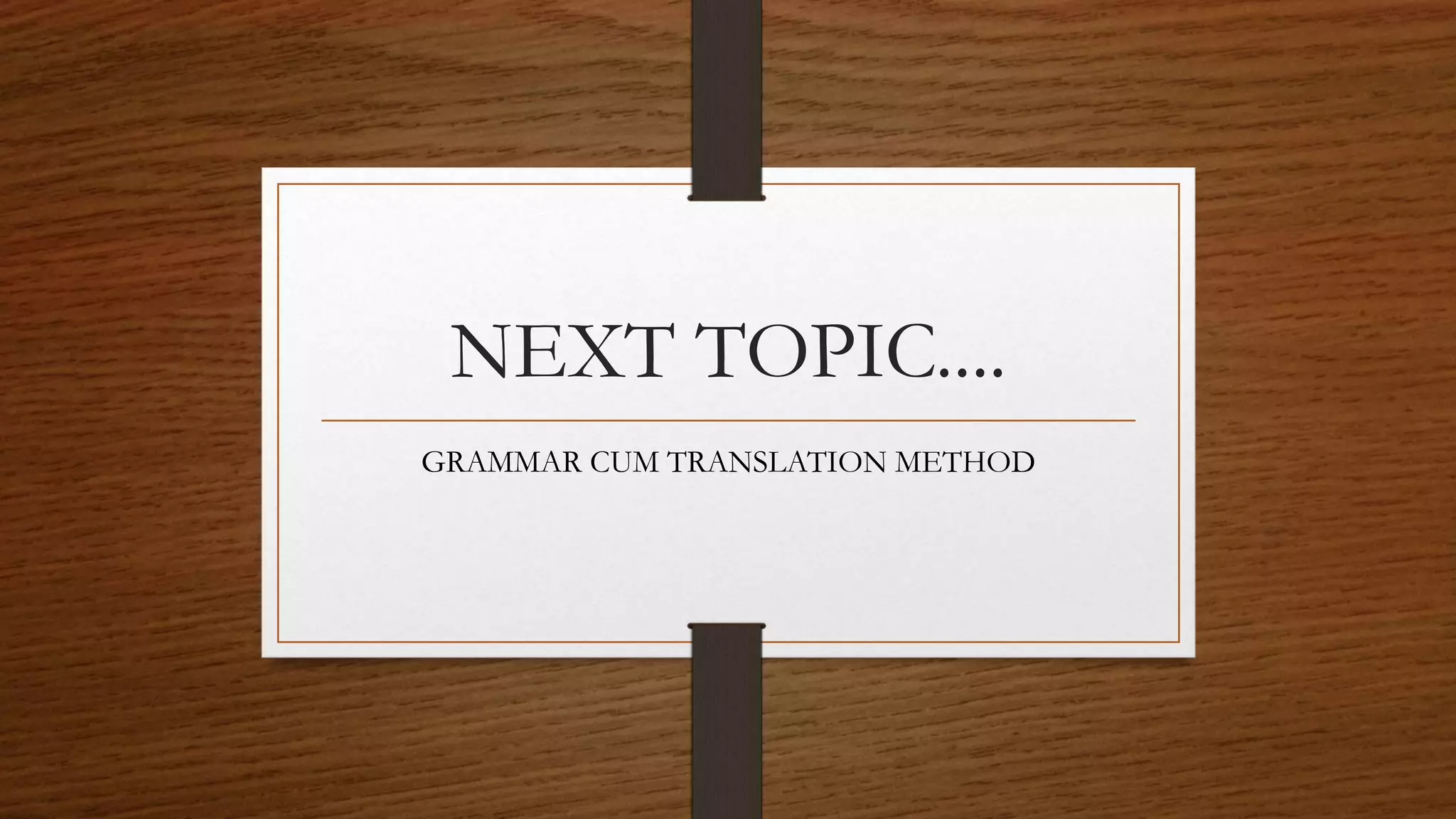 NEXT TOPIC....
GRAMMAR CUM TRANSLATION METHOD
 