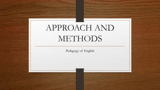 APPROACH AND
METHODS
Pedagogy of English
 