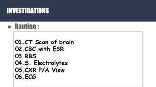 INVESTIGATIONS
● Routine :
01.CT Scan of brain
02.CBC with ESR
03.RBS
04.S. Electrolytes
05.CXR P/A View
06.ECG
 