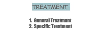 TREATMENT
1. General Treatment
2. Specific Treatment
 