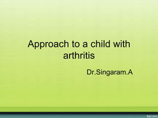 Approach to a child with
arthritis
Dr.Singaram.A

 