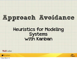 @cyetain
Approach Avoidance
Heuristics for Modeling
Systems
with Kanban
Friday, May 3, 13
 
