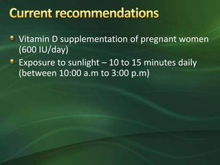 Vitamin D supplementation of pregnant women
(600 IU/day)
Exposure to sunlight – 10 to 15 minutes daily
(between 10:00 a.m to 3:00 p.m)
 
