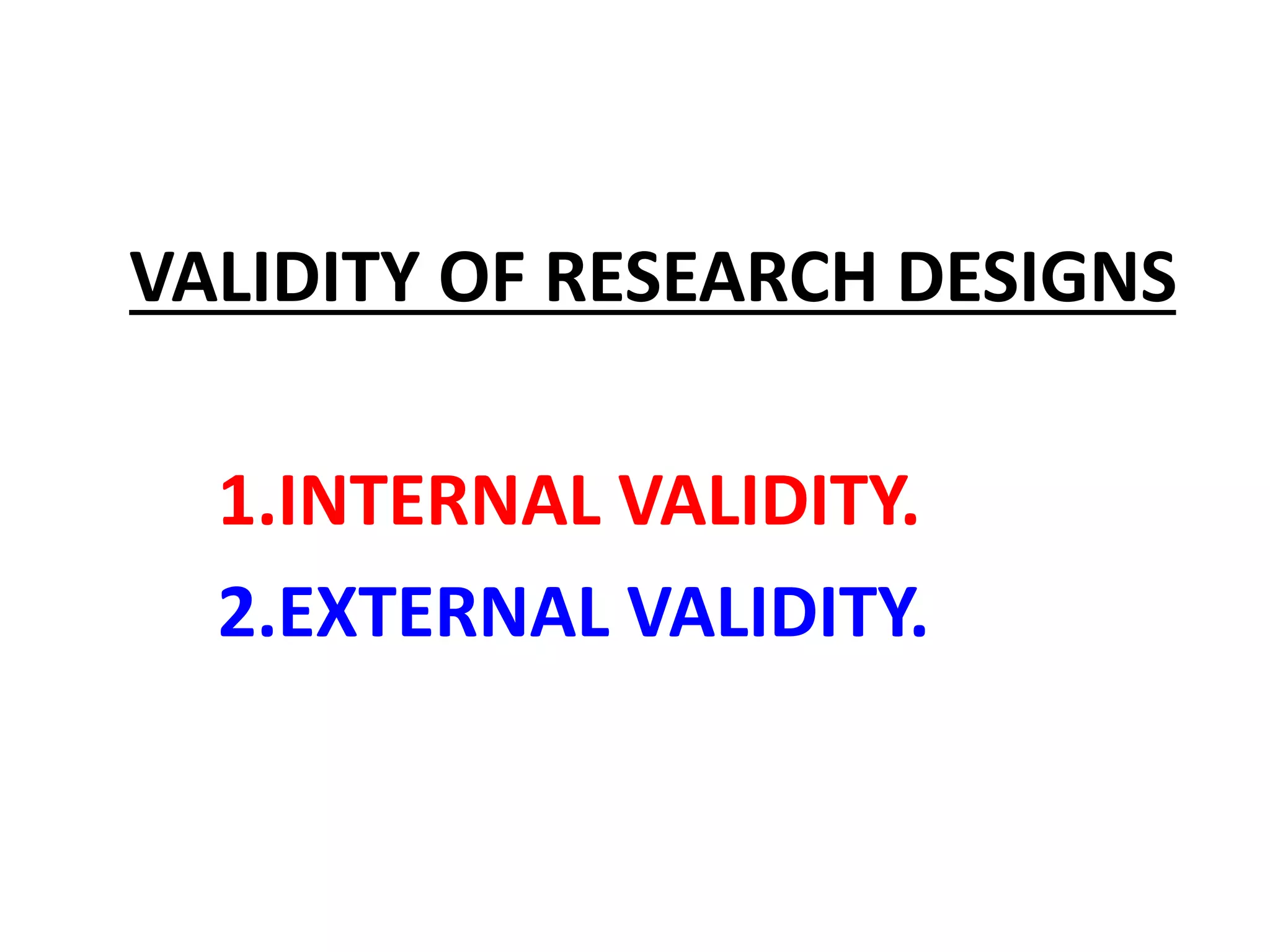 VALIDITY OF RESEARCH DESIGNS
1.INTERNAL VALIDITY.
2.EXTERNAL VALIDITY.
 