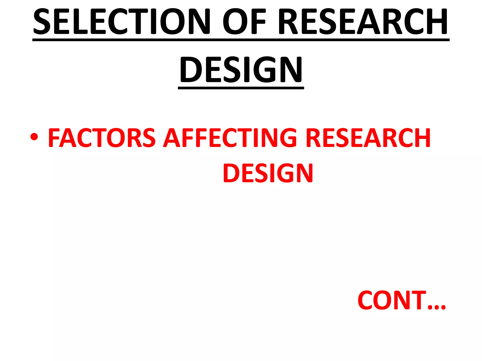 SELECTION OF RESEARCH
DESIGN
• FACTORS AFFECTING RESEARCH
DESIGN
CONT…
 