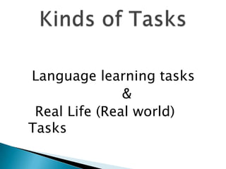 Language learning tasks
               &
 Real Life (Real world)
Tasks
 