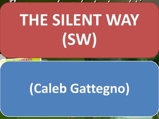 THE SILENT WAY
(SW)
(Caleb Gattegno)

 