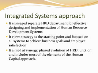 Integrated Systems approach
 It envisaged separate HRD department for effective
designing and implementation of Human Res...