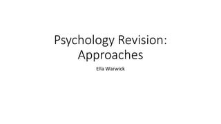 Psychology Revision:
Approaches
Ella Warwick
 
