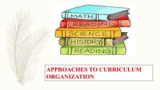 APPROACHES TO CURRICULUM
ORGANIZATION
 