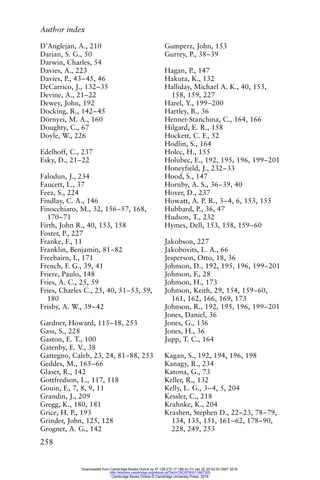 Author index
258
D’Anglejan, A., 210
Darian, S. G., 50
Darwin, Charles, 54
Davies, A., 223
Davies, P., 43–45, 46
DeCarrico, J., 132–35
Devine, A., 21–22
Dewey, John, 192
Docking, R., 142–45
Dörnyei, M. A., 160
Doughty, C., 67
Doyle, W., 226
Edelhoff, C., 237
Esky, D., 21–22
Falodun, J., 234
Faucett, L., 37
Feez, S., 224
Findlay, C. A., 146
Finocchiaro, M., 32, 156–57, 168,
170–71
Firth, John R., 40, 153, 158
Foster, P., 227
Franke, F., 11
Franklin, Benjamin, 81–82
Freebairn, I., 171
French, F. G., 39, 41
Friere, Paulo, 148
Fries, A. C., 25, 59
Fries, Charles C., 25, 40, 51–53, 59,
180
Frisby, A. W., 39–42
Gardner, Howard, 115–18, 253
Gass, S., 228
Gaston, E. T., 100
Gatenby, E. V., 38
Gattegno, Caleb, 23, 24, 81–88, 253
Geddes, M., 165–66
Glaser, R., 142
Gottfredson, L., 117, 118
Gouin, F., 7, 8, 9, 11
Grandin, J., 209
Gregg, K., 180, 181
Grice, H. P., 193
Grinder, John, 125, 128
Grognet, A. G., 142
Gumperz, John, 153
Gurrey, P., 38–39
Hagan, P., 147
Hakuta, K., 132
Halliday, Michael A. K., 40, 153,
158, 159, 227
Harel, Y., 199–200
Hartley, B., 36
Henner-Stanchina, C., 164, 166
Hilgard, E. R., 158
Hockett, C. F., 52
Hodlin, S., 164
Holec, H., 155
Holubec, E., 192, 195, 196, 199–201
Honeyfield, J., 232–33
Hood, S., 147
Hornby, A. S., 36–39, 40
Hover, D., 237
Howatt, A. P. R., 3–4, 6, 153, 155
Hubbard, P., 36, 47
Hudson, T., 232
Hymes, Dell, 153, 158, 159–60
Jakobson, 227
Jakobovits, L. A., 66
Jesperson, Otto, 18, 36
Johnson, D., 192, 195, 196, 199–201
Johnson, F., 28
Johnson, H., 173
Johnson, Keith, 29, 154, 159–60,
161, 162, 166, 169, 173
Johnson, R., 192, 195, 196, 199–201
Jones, Daniel, 36
Jones, G., 136
Jones, H., 36
Jupp, T. C., 164
Kagan, S., 192, 194, 196, 198
Kanagy, R., 234
Katona, G., 73
Keller, R., 132
Kelly, L. G., 3–4, 5, 204
Kessler, C., 218
Krahnke, K., 204
Krashen, Stephen D., 22–23, 78–79,
134, 135, 151, 161–62, 178–90,
228, 249, 253
Downloaded from Cambridge Books Online by IP 129.215.17.188 on Fri Jan 22 20:52:03 GMT 2016.
http://ebooks.cambridge.org/ebook.jsf?bid=CBO9780511667305
Cambridge Books Online © Cambridge University Press, 2016
 