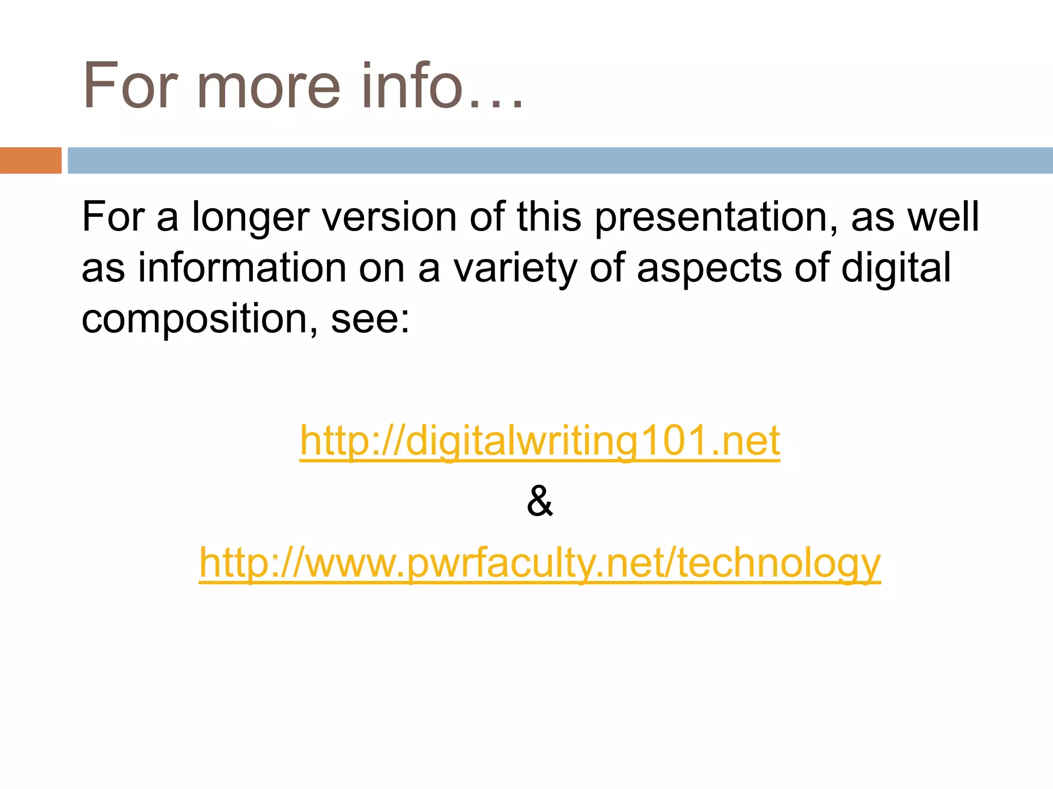For more info…
For a longer version of this presentation, as well
as information on a variety of aspects of digital
composition, see:

             http://digitalwriting101.net
                           &
      http://www.pwrfaculty.net/technology
 