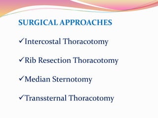 SURGICAL APPROACHES
Intercostal Thoracotomy
Rib Resection Thoracotomy
Median Sternotomy
Transsternal Thoracotomy
 