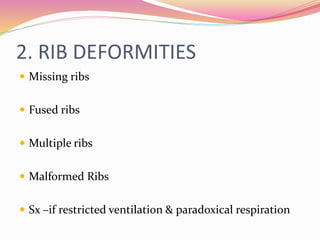 2. RIB DEFORMITIES
 Missing ribs
 Fused ribs
 Multiple ribs
 Malformed Ribs
 Sx –if restricted ventilation & paradoxical respiration
 