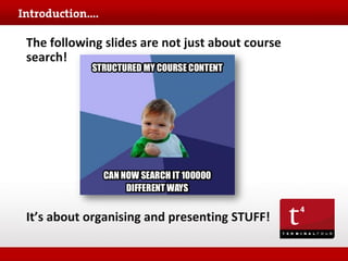 The following slides are not just about course
search!

It’s about organising and presenting STUFF!

 