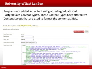 Programs are added as content using a Undergraduate and
Postgraduate Content Type’s. These Content Types have alternative
Content Layout that are used to format the content as XML.

t44u 2013

21

 