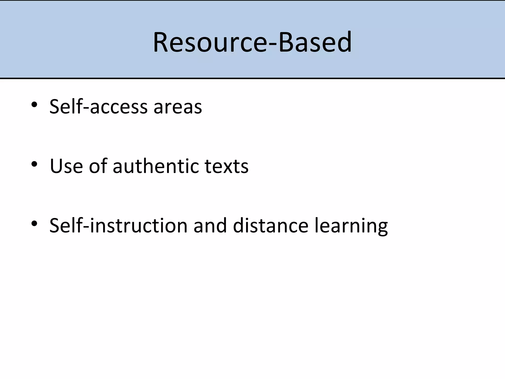 Resource-Based Self-access areas Use of authentic texts Self-instruction and distance learning 