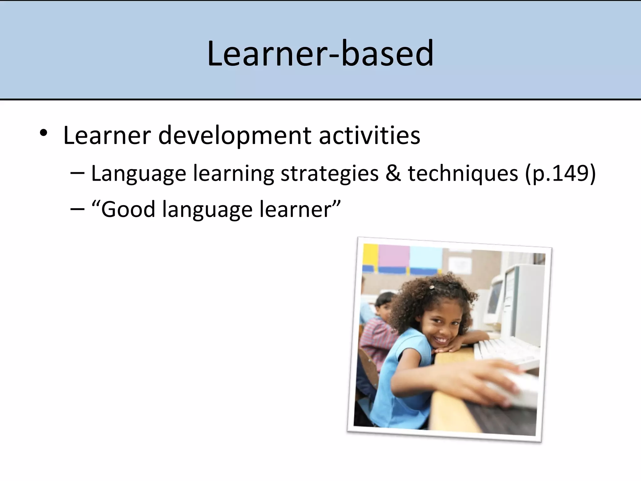 Learner-based Learner development activities Language learning strategies & techniques (p.149) “ Good language learner” 