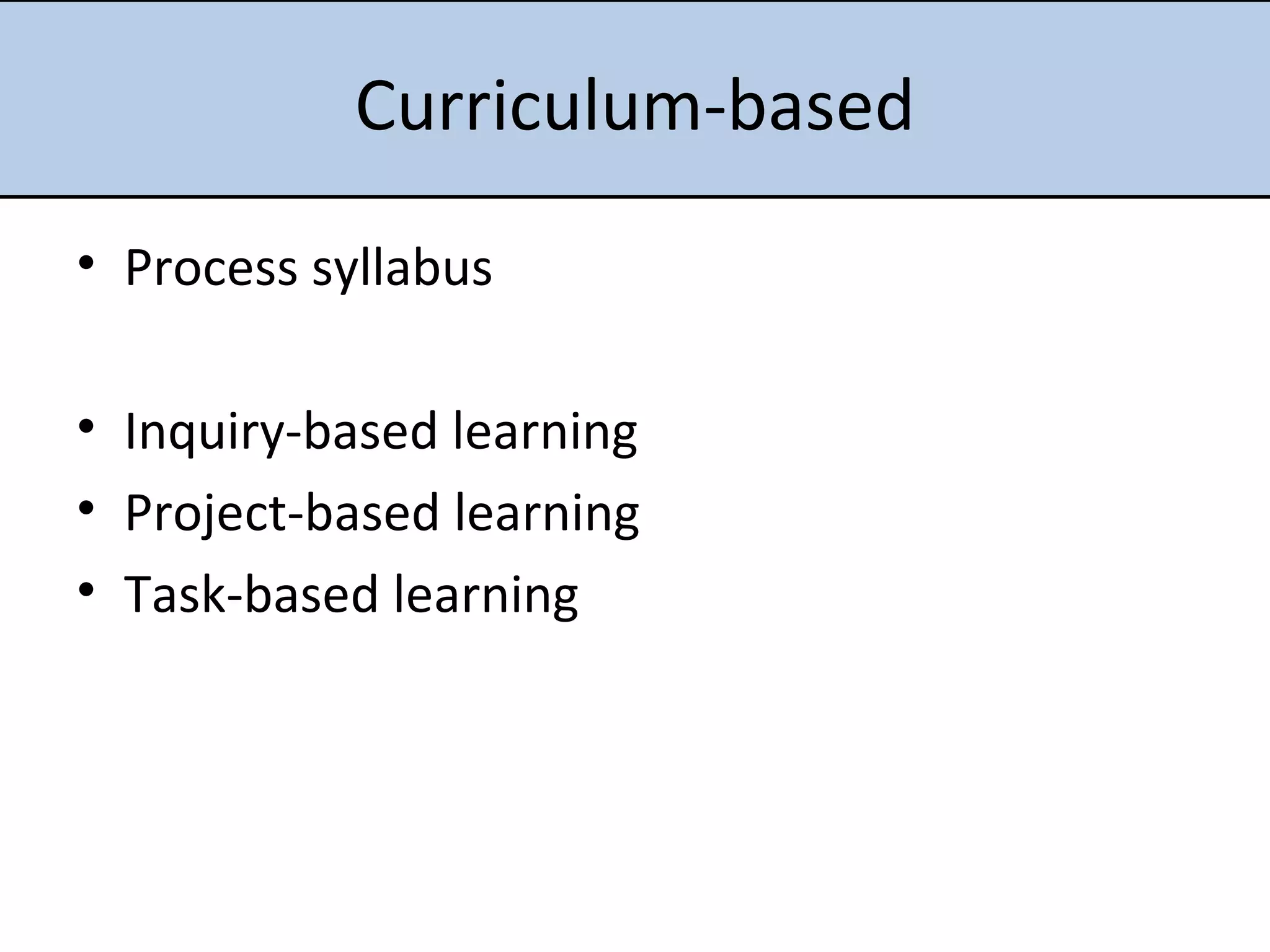 Curriculum-based Process syllabus Inquiry-based learning Project-based learning Task-based learning 