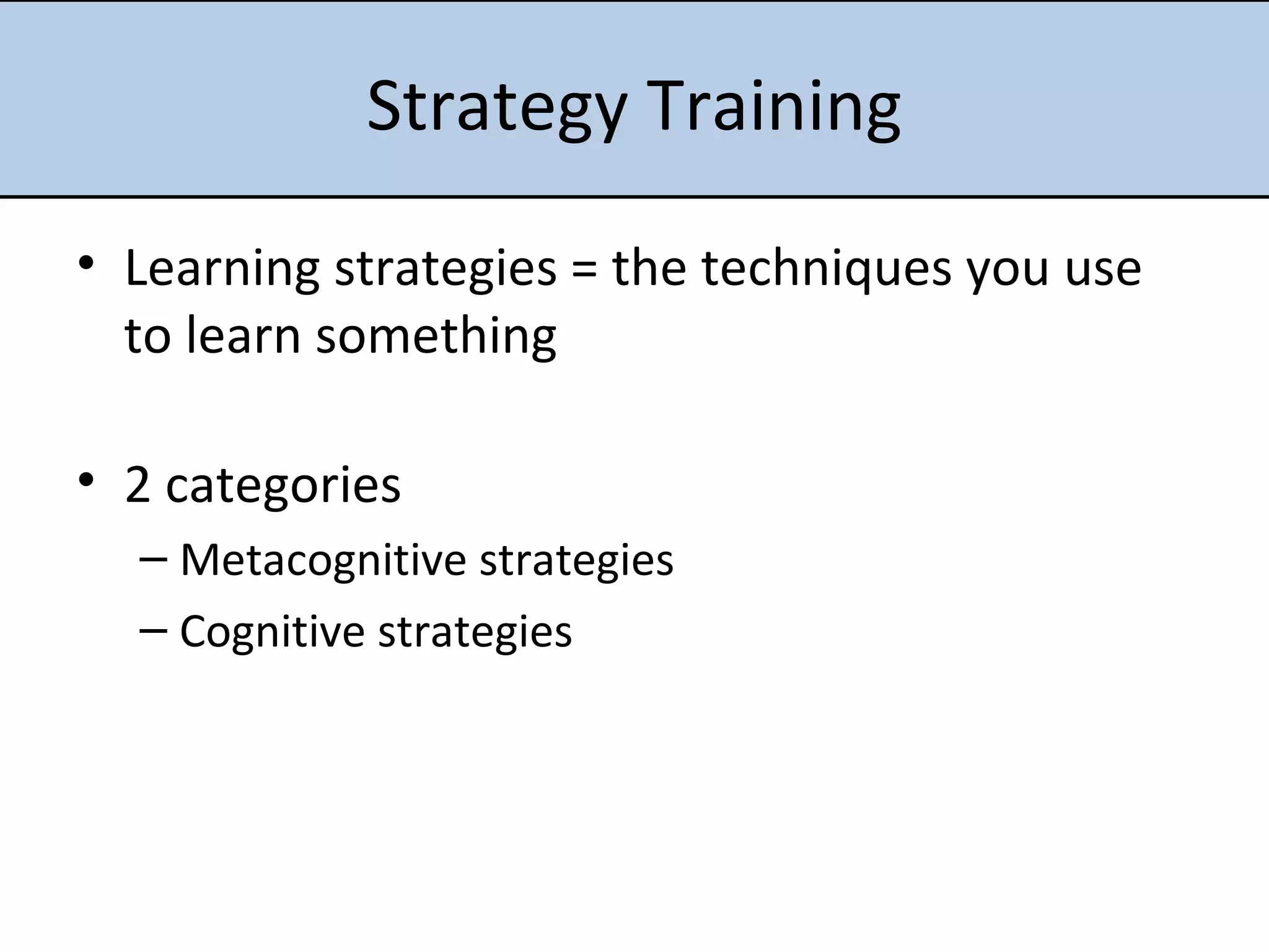 Strategy Training Learning strategies = the techniques you use to learn something 2 categories Metacognitive strategies Cognitive strategies 